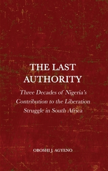 Hardcover The Last Authority: Three Decades of Nigeria's Contribution to the Liberation Struggle in South Africa Book