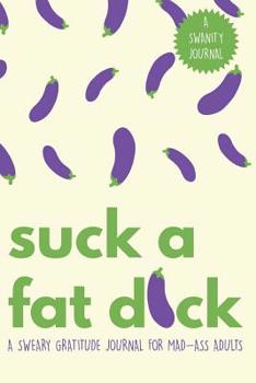 Paperback Suck a Fat D*ck!: A Sweary Gratitude Journal for Mad-Ass Adults (A Swanity Journal) Book
