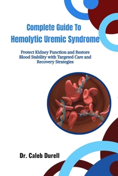 Paperback Complete Guide To Hemolytic Uremic Syndrome: Protect Kidney Function and Restore Blood Stability with Targeted Care and Recovery Strategies Book