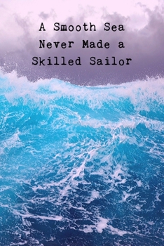 A Smooth Sea Never Made A Skilled Sailor: Inspirational Personal Reflection Notebook Reminding You of Life's Ebb & Flow. Persevering Through Life's ... Us Stronger & Able To Pursue Our Dreams!