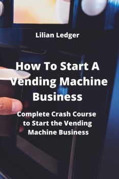 Paperback How To Start A Vending Machine Business: Complete Crash Course to Start the Vending Machine Business Book