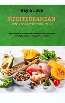 Hardcover Mediterranean Cookbook for Beginners: Mediterranean Kitchen-Tested Recipes to Change Your Eating Habits and Improve Your Health Book