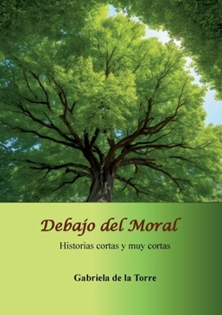Debajo del Moral: Historias cortas y muy cortas (Spanish Edition)