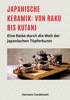 Japanische Keramik: Von Raku bis Kutani: Eine Reise durch die Welt der japanischen Töpferkunst (German Edition)