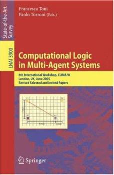 Computational Logic in Multi-Agent Systems: 6th International Workshop, CLIMA VI, London, UK, June 27-29, 2005, Revised Selected and Invited Papers (Lecture ... / Lecture Notes in Artificial Intellige