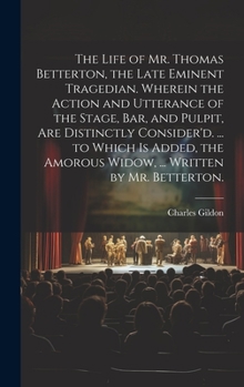 Hardcover The Life of Mr. Thomas Betterton, the Late Eminent Tragedian. Wherein the Action and Utterance of the Stage, Bar, and Pulpit, Are Distinctly Consider' Book