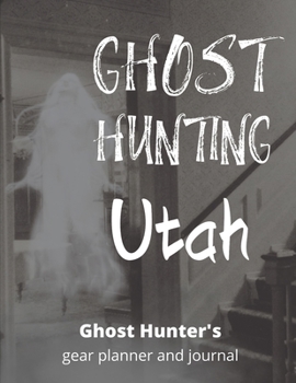 Ghost Hunting Utah: USA Paranormal Investigation, Haunted House Journal, Exploration Tools & Gear Planner for Ghost Hunters