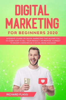 Digital Marketing for Beginners 2020: Intensive Course on Digital Marketing That Allows You to Learn How to Sell your Product or Propose Yourself to Major Companies as a Social Media Manager