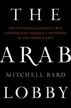 Hardcover The Arab Lobby: The Invisible Alliance That Undermines America's Interests in the Middle East Book