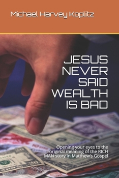 JESUS NEVER SAID WEALTH IS BAD: Opening your eyes to the original meaning of the RICH MAN story in Matthew’s Gospel