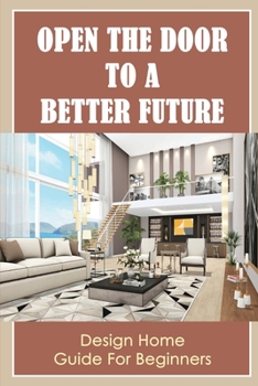 Paperback Open The Door To A Better Future: Design Home Guide For Beginners Book