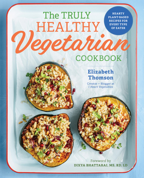 Paperback The Truly Healthy Vegetarian Cookbook: Hearty Plant-Based Recipes for Every Type of Eater Book