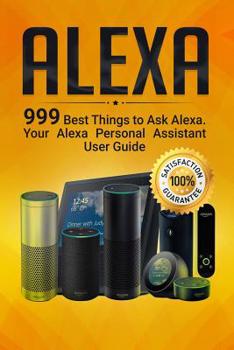 Paperback Alexa: 999 Best Things to Ask Alexa. Your Alexa Personal Assistant User Guide Book