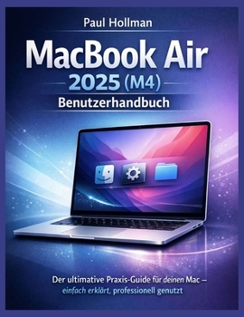MacBook Air 2025 (M4) Benutzerhandbuch: Der ultimative Praxis-Guide für deinen Mac – einfach erklärt, professionell genutzt (German Edition)