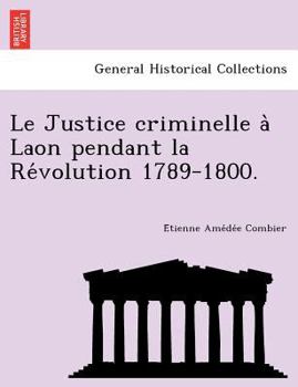 Paperback Le Justice Criminelle a Laon Pendant La Re Volution 1789-1800. [French] Book