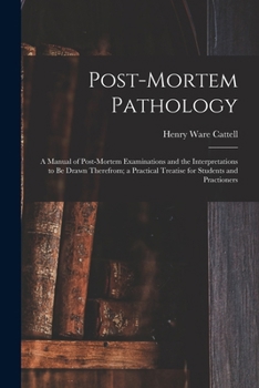 Post-Mortem Pathology: A Manual of Post-Mortem Examinations and the Interpretations to Be Drawn Therefrom; a Practical Treatise for Students and Practioners