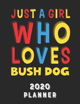 Just A Girl Who Loves Bush Dog 2020 Planner: Weekly Monthly 2020 Planner For Girl Women Who Loves Bush Dog 8.5x11 67 Pages