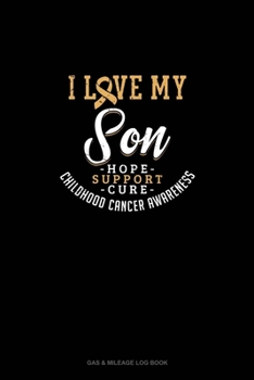 Paperback I Love My Son - Childhood Cancer Awareness - Hope, Support, Cure: Gas & Mileage Log Book