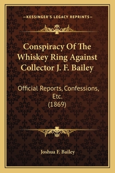 Paperback Conspiracy Of The Whiskey Ring Against Collector J. F. Bailey: Official Reports, Confessions, Etc. (1869) Book