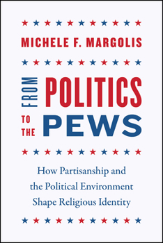 From Politics to the Pews: How Partisanship and the Political Environment Shape Religious Identity - Book  of the Chicago Studies in American Politics