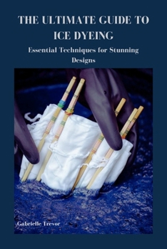 Paperback The Ultimate Guide to Ice Dyeing: Essential Techniques for Stunning Designs Book