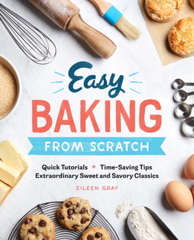 Paperback Easy Baking from Scratch: Quick Tutorials Time-Saving Tips Extraordinary Sweet and Savory Classics Book