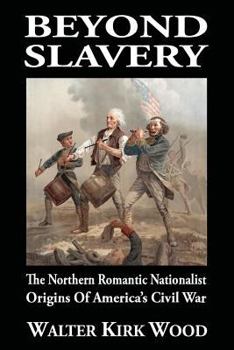 Beyond Slavery: The Northern Romantic Nationalist Origins of America’s Civil War