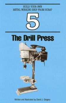 The Drill Press - Book #5 of the Build Your Own Metal Working Shop from Scrap