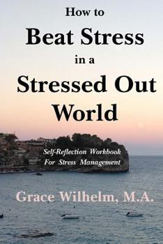 How to Beat Stress in a Stressed Out World: Self-Reflection Workbook for Stress Management