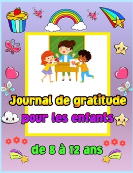 Journal de gratitude pour les enfants de 8 à 12 ans: Un journal pour apprendre aux enfants à pratiquer la gratitude et la pleine conscience. Pour ... manière créative et amusante