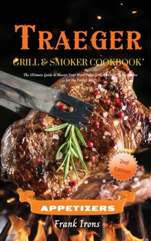 Traeger Grill and Smoker Cookbook. Appetizers: The Ultimate Guide to Master Your Wood Pellet Grill. The Best Tasty Recipes for the Perfect BBQ