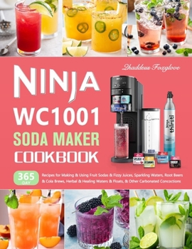 Paperback Ninja WC1001 Soda Maker Cookbook: 365-Day Recipes for Making & Using Fruit Sodas & Fizzy Juices, Sparkling Waters, Root Beers & Cola Brews, Herbal & H Book