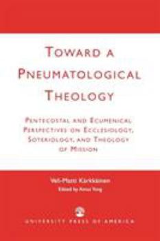 Paperback Toward a Pneumatological Theology: Pentecostal and Ecumenical Perspectives on Ecclesiology, Soteriology, and Theology of Mission Book
