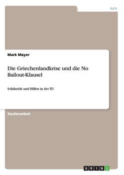 Paperback Die Griechenlandkrise und die No Bailout-Klausel: Solidarität und Hilfen in der EU [German] Book