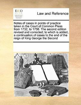 Paperback Notes of Cases in Points of Practice Taken in the Court of Common Pleas from 1732, to 1756. the Second Edition Revised and Corrected; To Which Is Adde Book