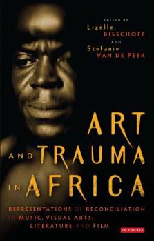 Paperback Art and Trauma in Africa: Representations of Reconciliation in Music, Visual Arts, Literature and Film Book