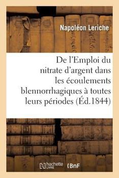 Paperback de l'Emploi Du Nitrate d'Argent Dans Les Écoulements Blennorrhagiques À Toutes Leurs Périodes [French] Book