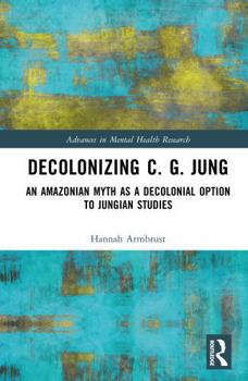 Hardcover Decolonizing C. G. Jung: An Amazonian Myth as a Decolonial Option to Jungian Studies Book