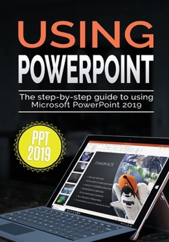 Paperback Using PowerPoint 2019: The Step-by-step Guide to Using Microsoft PowerPoint 2019 Book