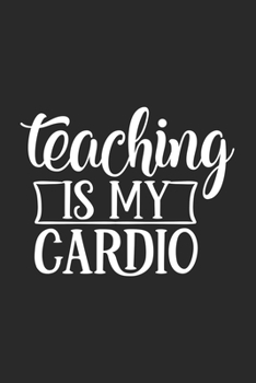 Teaching Is My Cardio: Awesome Teacher Journal Notebook | Planner,Inspiring sayings from Students,Teacher Funny Gifts Appreciation/Retirement, (Pre-K, Kindergarten & Elementary Teacher Memory Book)