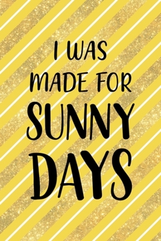 Paperback I Was Made For Sunny Days: All Purpose 6x9 Blank Lined Notebook Journal Way Better Than A Card Trendy Unique Gift Yellow And Golden Lines Sun Book