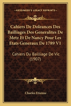 Cahiers De Doleances Des Bailliages Des Generalites De Metz Et De Nancy Pour Les Etats Generaux De 1789 V1: Cahiers Du Bailliage De Vic (1907)
