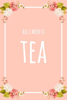 All I Need Is Tea: 6x9" Lined Floral Notebook/Journal Funny Gift Idea