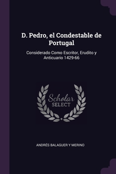 Paperback D. Pedro, el Condestable de Portugal: Considerado Como Escritor, Erudito y Anticuario 1429-66 Book