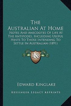 The Australian At Home: Notes And Anecdotes Of Life At The Antipodes, Including Useful Hints To Those Intending To Settle In Australian