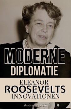 Moderne Diplomatie: Eleanor Roosevelts Innovationen (German Edition)
