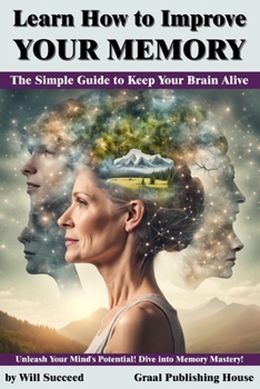 Paperback Learn How to Improve Your Memory: The Simple Guide to Keep Your Brain Alive: Unleash Your Mind's Potential! Dive into Memory Mastery! Book