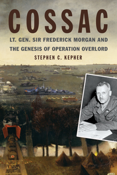 Hardcover Cossac: Lt. Gen. Sir Frederick Morgan and the Genesis of Operation Overlord Book