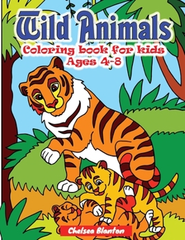 Wild Animals Coloring Book for Kids Ages 4-8: Unique and Fun Adventures Safari Wild Life Original Designs Boys and Girls Nature Cute Animals