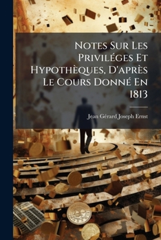 Paperback Notes Sur Les Priviléges Et Hypothèques, D'après Le Cours Donné En 1813: Ar Ernst... [French] Book